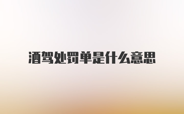 酒驾处罚单是什么意思