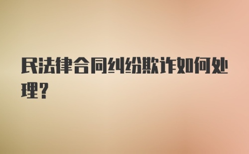 民法律合同纠纷欺诈如何处理？