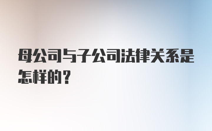 母公司与子公司法律关系是怎样的？