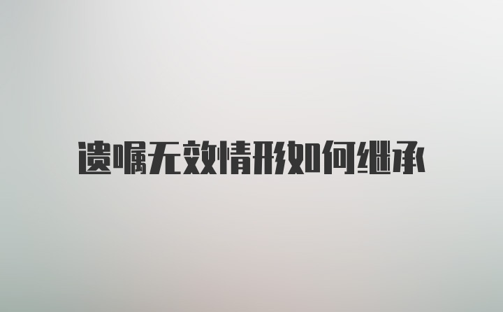 遗嘱无效情形如何继承