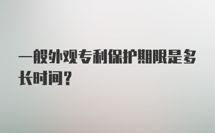 一般外观专利保护期限是多长时间？