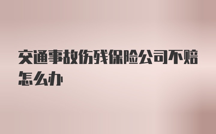 交通事故伤残保险公司不赔怎么办