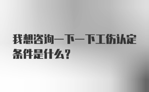 我想咨询一下一下工伤认定条件是什么？