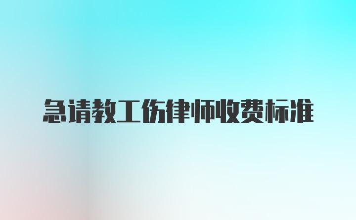 急请教工伤律师收费标准