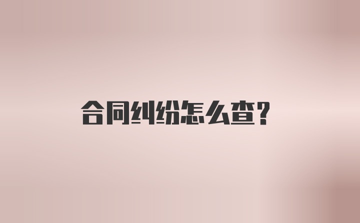 合同纠纷怎么查？