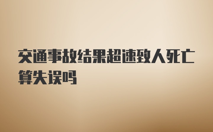 交通事故结果超速致人死亡算失误吗