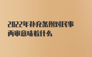 2022年补充条例对民事再审意味着什么