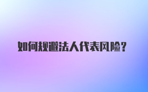 如何规避法人代表风险?