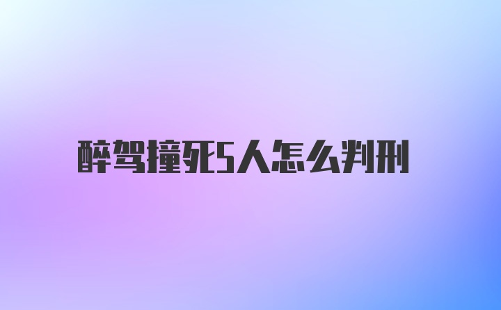 醉驾撞死5人怎么判刑