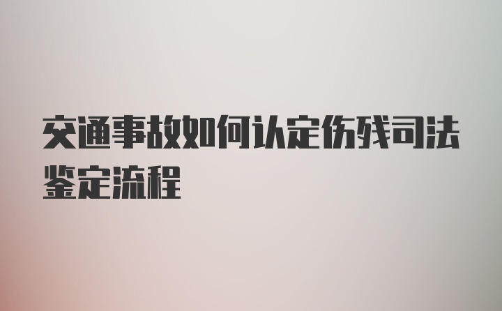 交通事故如何认定伤残司法鉴定流程