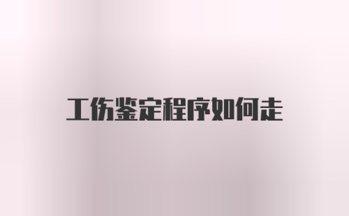 工伤鉴定程序如何走