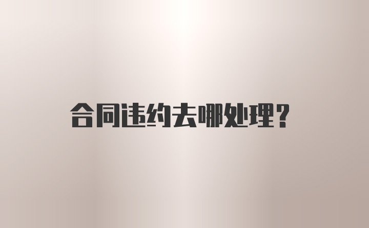 合同违约去哪处理？