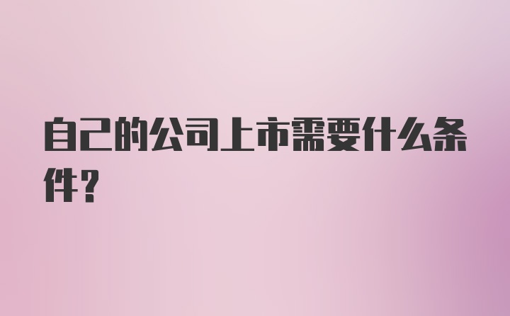 自己的公司上市需要什么条件？