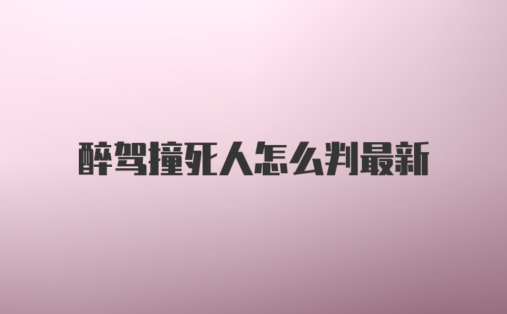 醉驾撞死人怎么判最新