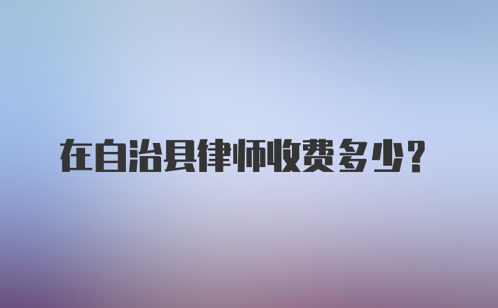 在自治县律师收费多少？