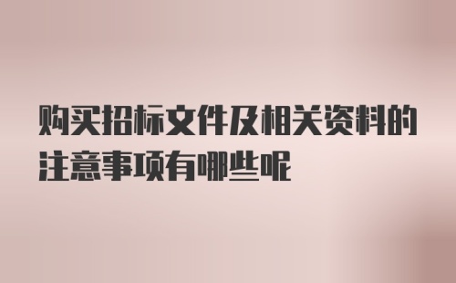 购买招标文件及相关资料的注意事项有哪些呢