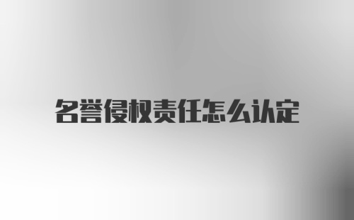 名誉侵权责任怎么认定