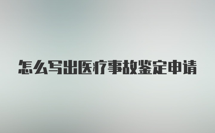 怎么写出医疗事故鉴定申请