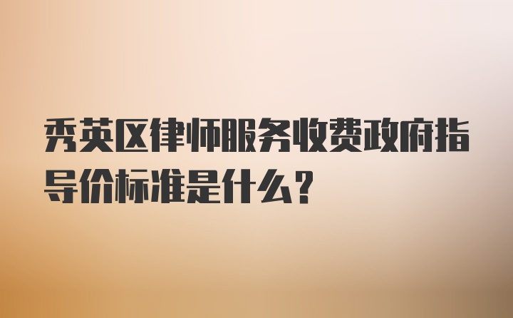 秀英区律师服务收费政府指导价标准是什么？