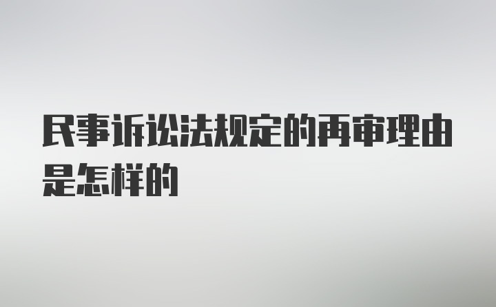 民事诉讼法规定的再审理由是怎样的