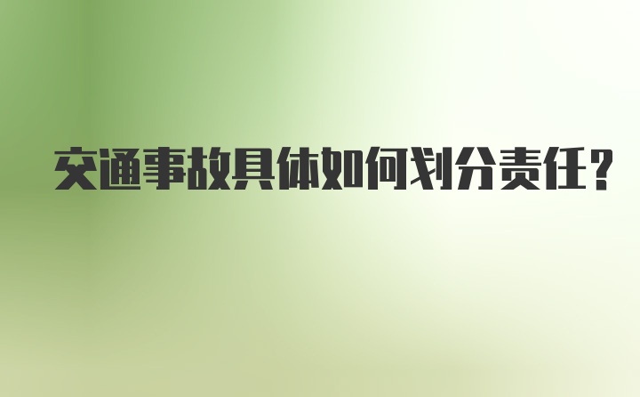 交通事故具体如何划分责任？