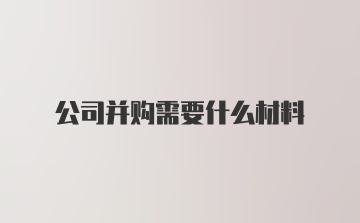 公司并购需要什么材料