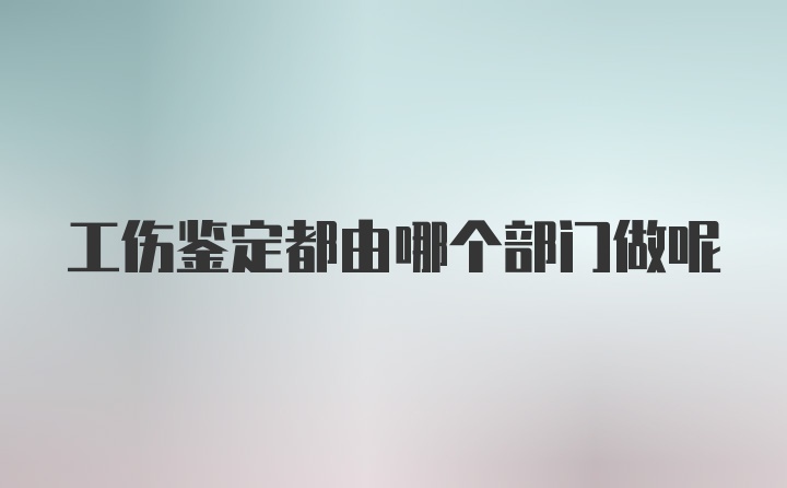 工伤鉴定都由哪个部门做呢