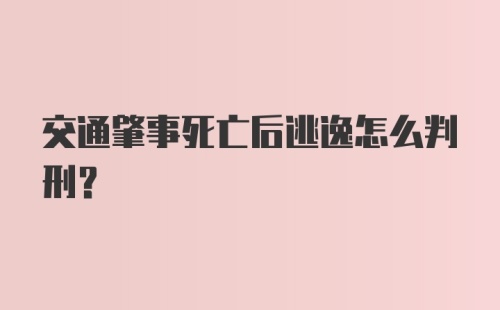 交通肇事死亡后逃逸怎么判刑？