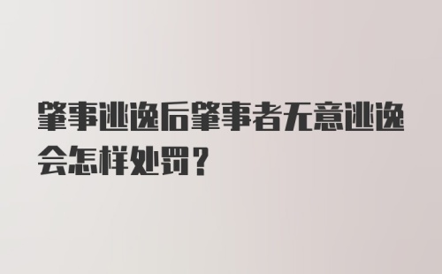 肇事逃逸后肇事者无意逃逸会怎样处罚?