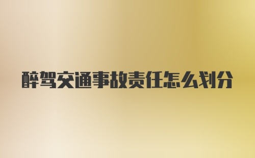 醉驾交通事故责任怎么划分