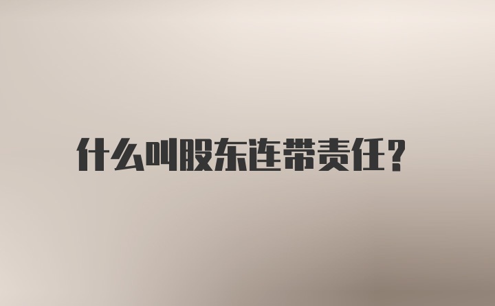 什么叫股东连带责任?