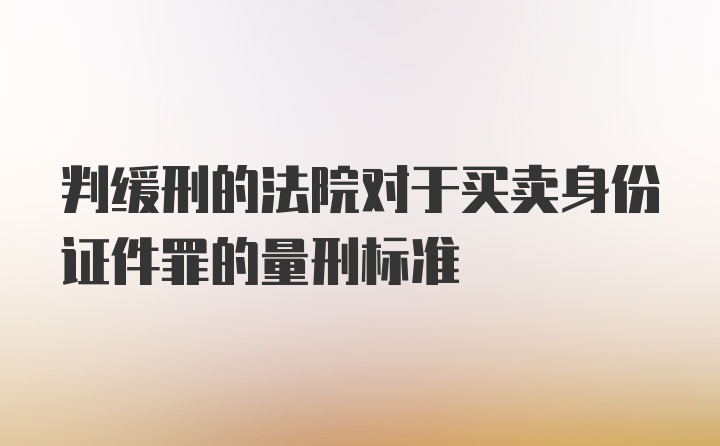 判缓刑的法院对于买卖身份证件罪的量刑标准