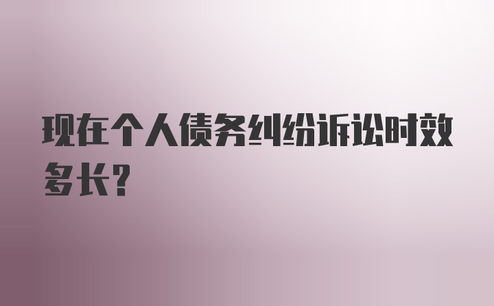 现在个人债务纠纷诉讼时效多长?