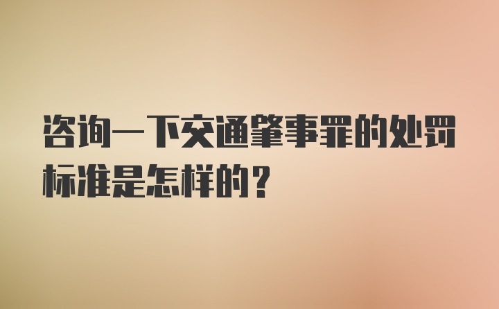 咨询一下交通肇事罪的处罚标准是怎样的?