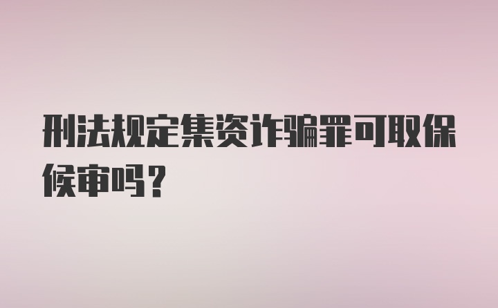 刑法规定集资诈骗罪可取保候审吗？