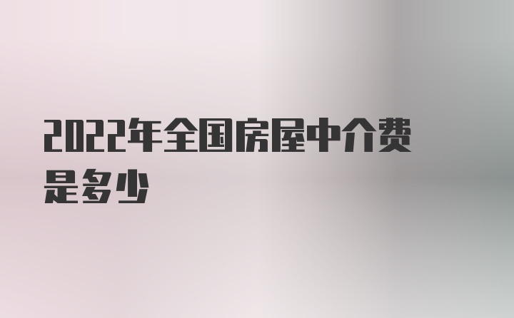 2022年全国房屋中介费是多少