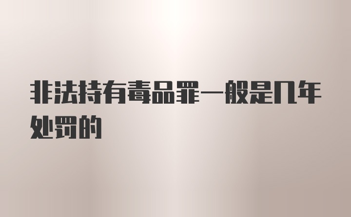 非法持有毒品罪一般是几年处罚的