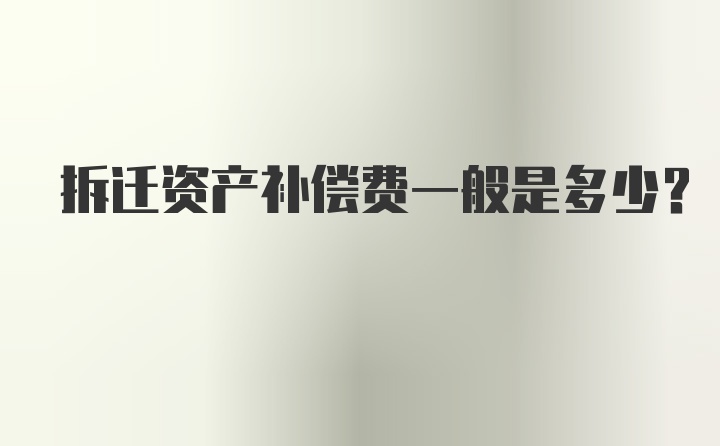 拆迁资产补偿费一般是多少？