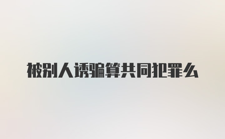 被别人诱骗算共同犯罪么