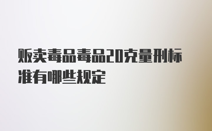 贩卖毒品毒品20克量刑标准有哪些规定