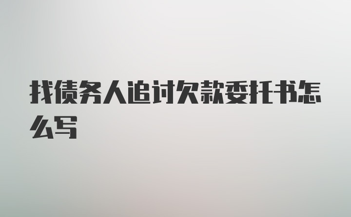 找债务人追讨欠款委托书怎么写