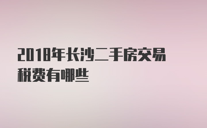 2018年长沙二手房交易税费有哪些