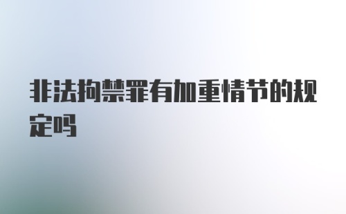 非法拘禁罪有加重情节的规定吗