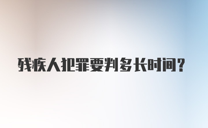 残疾人犯罪要判多长时间？