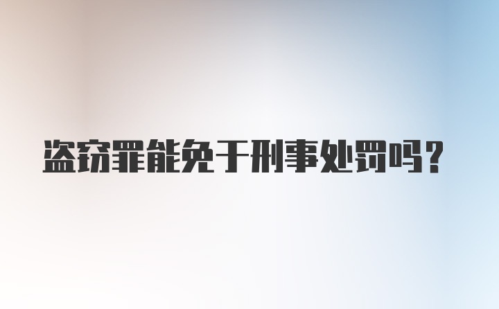 盗窃罪能免于刑事处罚吗？