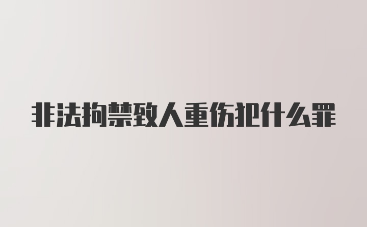 非法拘禁致人重伤犯什么罪