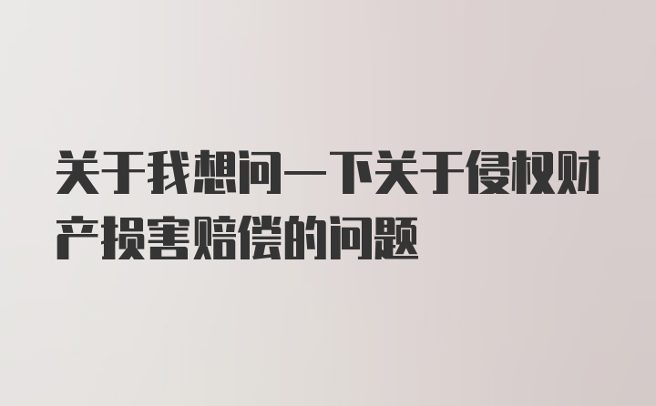 关于我想问一下关于侵权财产损害赔偿的问题