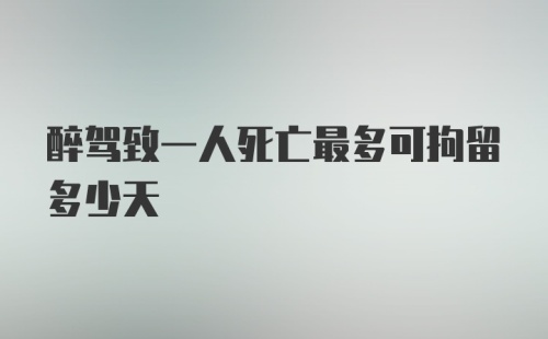 醉驾致一人死亡最多可拘留多少天