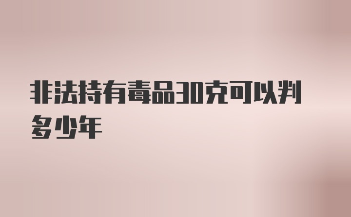 非法持有毒品30克可以判多少年