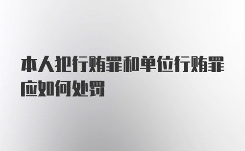 本人犯行贿罪和单位行贿罪应如何处罚